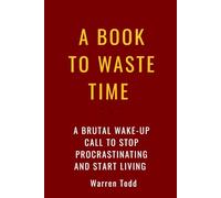 A Book To Waste Time: A Brutal Wake-Up Call to Stop Procrastinating and Start Living: Why Humans Sabotage Themselves with Laziness