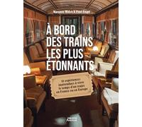 À bord des trains les plus étonnants - 25 expériences inattendues à vivre le temps d un trajet en Fr: 25 expériences inattendues à vivre le temps d'un trajet en France ou en Europe