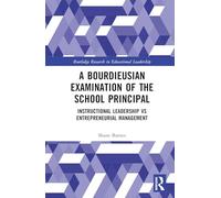 A Bourdieusian Examination of the School Principal: Instructional Leadership vs Entrepreneurial Management (Routledge Research in Educational Leadership)