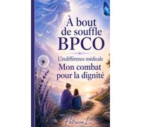 A BOUT DE SOUFFLE : BPCO: L'indifférence médicale et mon combat pour la dignité