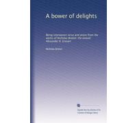 A bower of delights: Being interwoven verse and prose from the works of Nicholas Breton: the weaver Alexander B. Grosart