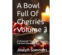 A Bowl Full Of Cherries Volume 3: A Life Journal: “Unchained: Breaking Free from Sexual Addiction"