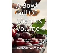 A Bowl Full Of Cherries Volume 4: "The Freedom Of Forgiveness: Healing The Wounds That Hold Us Back"
