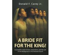 A BRIDE FIT FOR THE KING!: A prophetic novel of love, preparation, and the call of the Bridegroom to His beloved Church