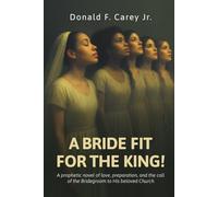 A BRIDE FIT FOR THE KING!: A prophetic novel of love, preparation, and the call of the Bridegroom to His beloved Church