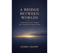 A Bridge Between Worlds: Transmissions That Changed What I Knew About Being Human