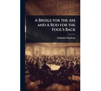 A Bridle for the Ass and A Rod for the Fool's Back