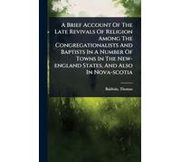 A Brief Account Of The Late Revivals Of Religion Among The Congregationalists And Baptists In A Number Of Towns In The New-england States, And Also In Nova-scotia