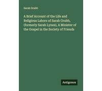 A Brief Account of the Life and Religious Labors of Sarah Grubb, (formerly Sarah Lynes), A Minister of the Gospel in the Society of Friends