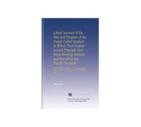 A Brief Account of the Rise and Progress of the People Called Quakers in Which Their Fundamental Principle Doctrines Worship Ministry and Discipline ... of God in the World, by Way of Introduction.