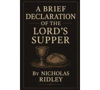 A Brief Declaration Of The Lord’s Supper, or A Treatise Against The Error Of Transubstantiation (Anglican Reformers Collection)