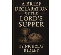 A Brief Declaration Of The Lord’s Supper, or A Treatise Against The Error Of Transubstantiation (Anglican Reformers Collection)