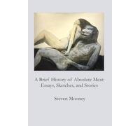 A Brief History of Absolute Meat: Essays, Sketches, and Stories