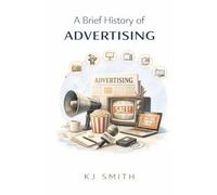 A Brief History of Advertising (A Brief History of - Professions & Industries Edition)