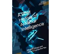 A Brief History of Artificial Intelligence: What AI Means and What It Can Do For You (The Thalesians Technology and Science Series)