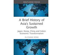 A Brief History of Asia's Sustained Growth: Japan, Korea, China and India's Economic Transformation (Routledge Studies in Development Economics)