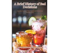 A Brief History of Bad Decisions: Legendary Cocktails, Their Origins, and Why We Keep Drinking Them