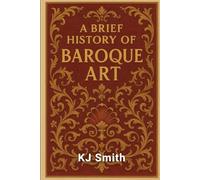 A Brief History of Baroque Art (A Brief History of - Art Movements Edition)