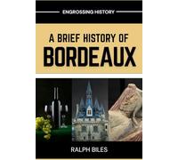 A Brief History of Bordeaux: Wine, War, and 2000 Years of European Commerce in France's Most Beautiful City (Engrossing History)