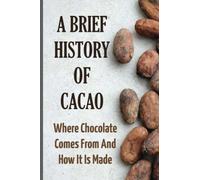 A Brief History Of Cacao: Where Chocolate Comes From And How It Is Made