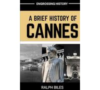 A Brief History of Cannes, France: From Fishing Village to Film Festival Across Two Centuries of Labor, Luxury, and Inequality on the French Riviera (Engrossing History)