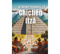 A Brief History of Chichén Itzá (A Brief History of - Wonders of the World & Iconic Landmarks Edition)
