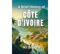 A Brief History of Côte d'Ivoire (A Brief History - Around the World Edition)