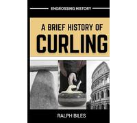 A Brief History of Curling: How a Sixteenth-Century Scottish Game Crossed Oceans, Survived Two World Wars, and Conquered the Winter Olympics (Engrossing History)