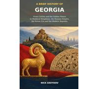 A Brief History of Georgia: From Colchis and the Golden Fleece to Medieval Kingdoms, the Russian Empire, the Soviet Era and the Modern Republic