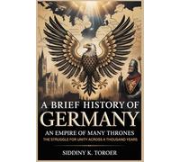 A BRIEF HISTORY OF GERMANY: Empire of Many Thrones: The Struggle for Unity Across a Thousand Years (History of European Countries)