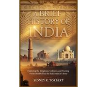 A BRIEF HISTORY OF INDIA: Exploring the Kingdoms, Cultures, and Turning Points That Defined the Subcontinent’s Story (History of Asian Countries)