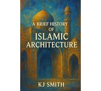 A Brief History of Islamic Architecture (A Brief History of - Architecture Edition)