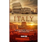 A Brief History of Italy: Tracing Italy’s Path from Rome’s Glory to the Dawn of Modern Times (European countries)