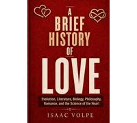 A BRIEF HISTORY OF LOVE. Evolution, Literature, Biology, Philosophy, Romance, and the Science of the Heart: A book for every person who has ever loved, lost, wondered, and loved again.