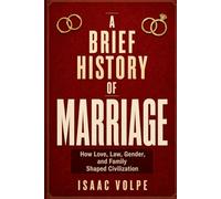A BRIEF HISTORY OF MARRIAGE. How Love, Law, Gender, and Family Shaped Civilization: For everyone who has loved another person and has tried, imperfectly, to build a life together