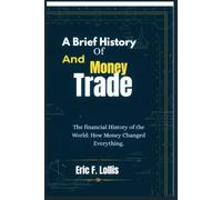 A Brief History of Money and Trade: The Financial History of the World: How Money Changed Everything