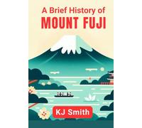 A Brief History of Mount Fuji (A Brief History of - Wonders of the World & Iconic Landmarks Edition)