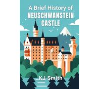 A Brief History of Neuschwanstein Castle (A Brief History of - Wonders of the World & Iconic Landmarks Edition)