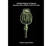 A Brief History of Opium: Mythology, Culture, Medicine, Trade, and Conflict