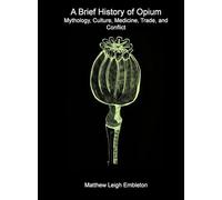 A Brief History of Opium: Mythology, Culture, Medicine, Trade, and Conflict