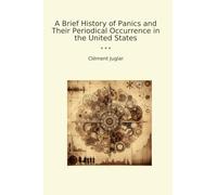 A Brief History of Panics and Their Periodical Occurrence in the United States (Classic Books)