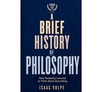 A BRIEF HISTORY OF PHILOSOPHY. How Humanity Learned to Think About Everything: From Ancient Wonder to Artificial Intelligence: 3