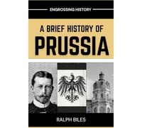 A Brief History of Prussia: From Teutonic Knights to the Forgotten State That Shaped Modern Europe (Engrossing History)