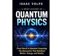 A BRIEF HISTORY OF QUANTUM PHYSICS. From Planck to Quantum Computing: The Discoveries That Redefined Matter, Energy, and Reality: 27