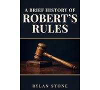 A Brief History of Robert's Rules: Power, Democracy and the Making of American Parliamentary Procedure