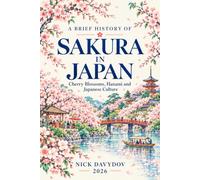 A Brief History of Sakura in Japan: Cherry Blossoms, Hanami and Japanese Culture: From Heian Poetry and Edo Festivals to National Symbol and Modern Japan