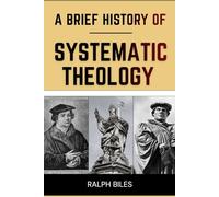A Brief History of Systematic Theology: Two Thousand Years of Christian Thought, Faith, and the People Who Shaped It (Engrossing History)