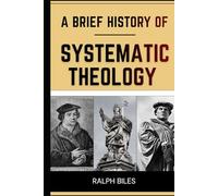 A Brief History of Systematic Theology: Two Thousand Years of Christian Thought, Faith, and the People Who Shaped It (Engrossing History)