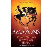 Una breve historia de las Amazonas – Mujeres guerreras en el mito y la historia (Brief Histories)