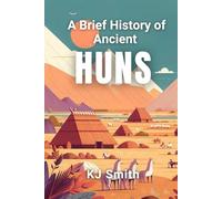 A Brief History of the Ancient Huns (A Brief History - Ancient Civilizations Edition)